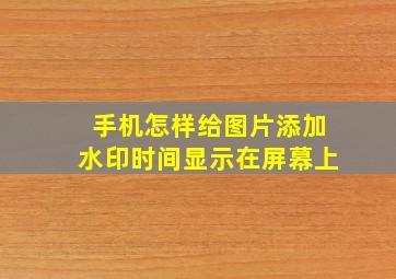 手机怎样给图片添加水印时间显示在屏幕上