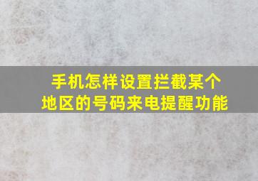 手机怎样设置拦截某个地区的号码来电提醒功能