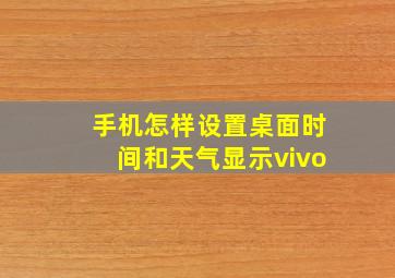 手机怎样设置桌面时间和天气显示vivo