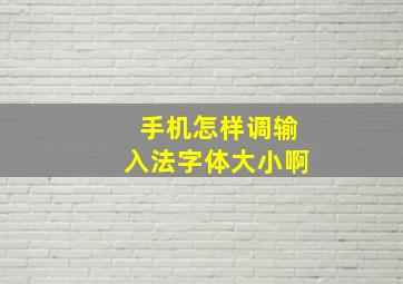 手机怎样调输入法字体大小啊