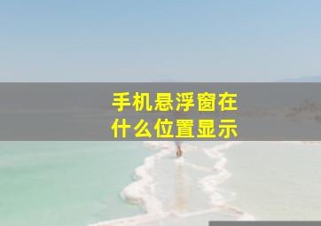 手机悬浮窗在什么位置显示