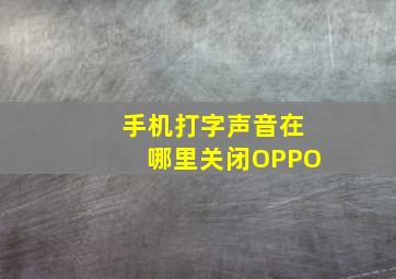 手机打字声音在哪里关闭OPPO