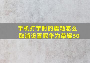 手机打字时的震动怎么取消设置呢华为荣耀30