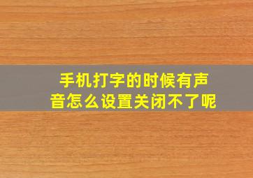 手机打字的时候有声音怎么设置关闭不了呢