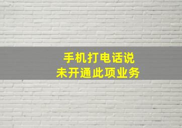 手机打电话说未开通此项业务