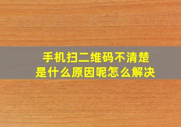 手机扫二维码不清楚是什么原因呢怎么解决