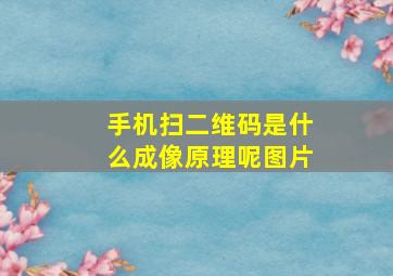 手机扫二维码是什么成像原理呢图片