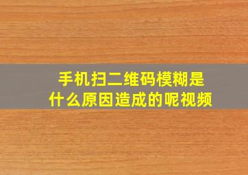 手机扫二维码模糊是什么原因造成的呢视频