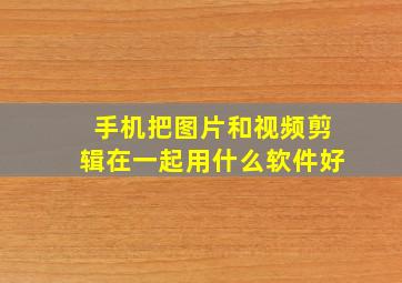 手机把图片和视频剪辑在一起用什么软件好