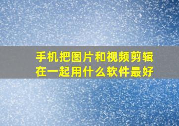 手机把图片和视频剪辑在一起用什么软件最好