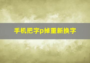 手机把字p掉重新换字