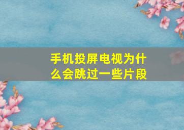 手机投屏电视为什么会跳过一些片段