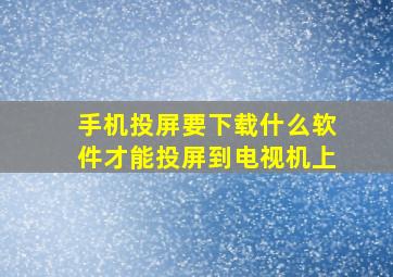 手机投屏要下载什么软件才能投屏到电视机上