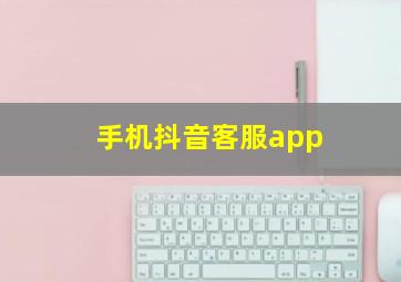 手机抖音客服app