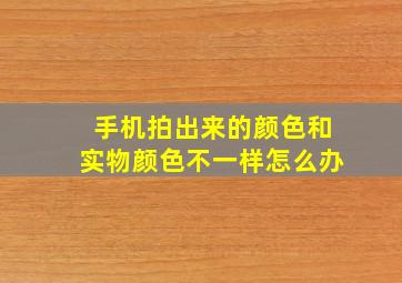 手机拍出来的颜色和实物颜色不一样怎么办