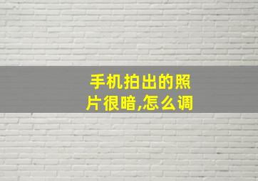 手机拍出的照片很暗,怎么调