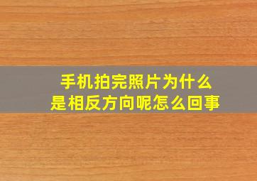 手机拍完照片为什么是相反方向呢怎么回事