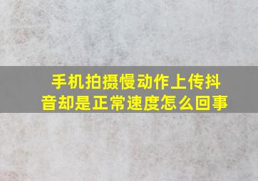 手机拍摄慢动作上传抖音却是正常速度怎么回事