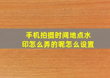 手机拍摄时间地点水印怎么弄的呢怎么设置