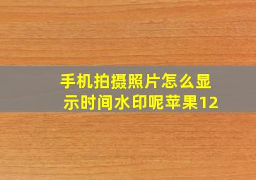 手机拍摄照片怎么显示时间水印呢苹果12