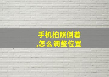 手机拍照倒着,怎么调整位置