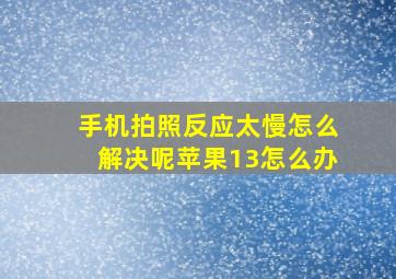 手机拍照反应太慢怎么解决呢苹果13怎么办