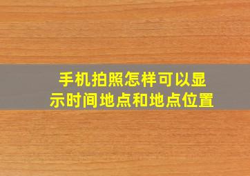 手机拍照怎样可以显示时间地点和地点位置