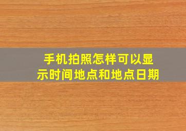 手机拍照怎样可以显示时间地点和地点日期