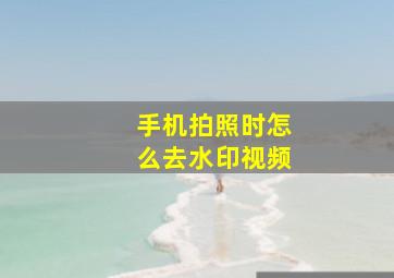 手机拍照时怎么去水印视频