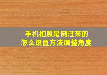 手机拍照是倒过来的怎么设置方法调整角度