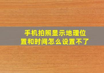 手机拍照显示地理位置和时间怎么设置不了