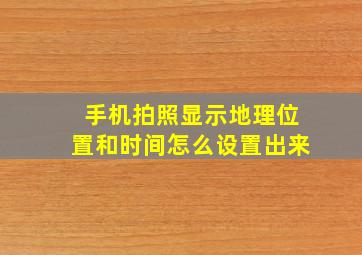 手机拍照显示地理位置和时间怎么设置出来