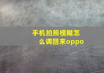 手机拍照模糊怎么调回来oppo