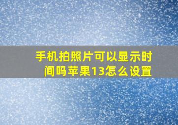 手机拍照片可以显示时间吗苹果13怎么设置