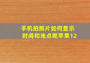 手机拍照片如何显示时间和地点呢苹果12