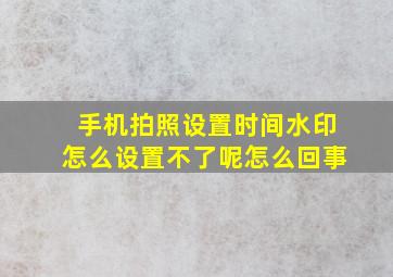 手机拍照设置时间水印怎么设置不了呢怎么回事