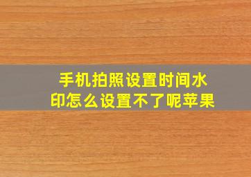 手机拍照设置时间水印怎么设置不了呢苹果