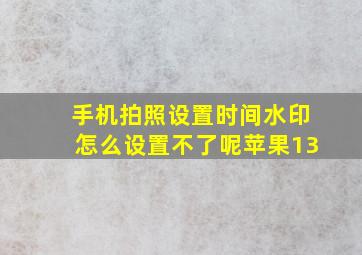 手机拍照设置时间水印怎么设置不了呢苹果13