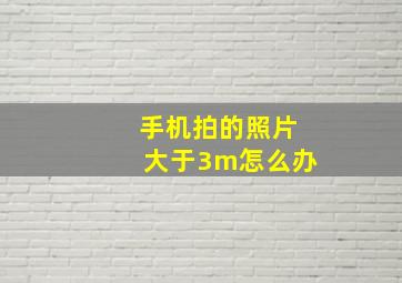 手机拍的照片大于3m怎么办