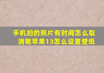 手机拍的照片有时间怎么取消呢苹果13怎么设置壁纸