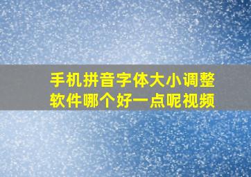 手机拼音字体大小调整软件哪个好一点呢视频