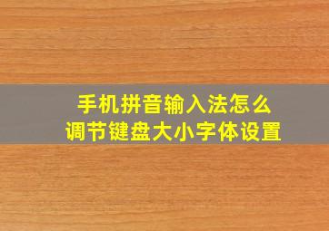 手机拼音输入法怎么调节键盘大小字体设置