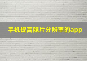 手机提高照片分辨率的app