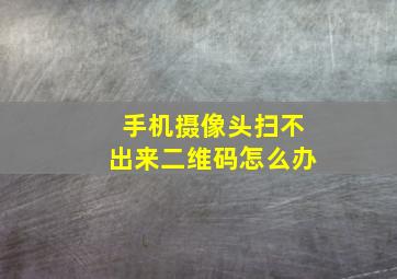 手机摄像头扫不出来二维码怎么办