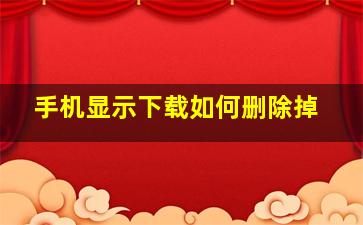 手机显示下载如何删除掉