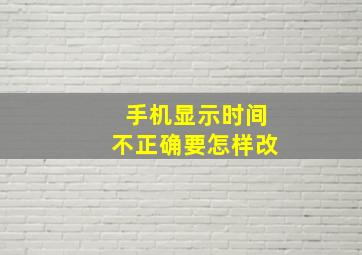 手机显示时间不正确要怎样改