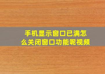 手机显示窗口已满怎么关闭窗口功能呢视频