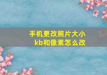 手机更改照片大小kb和像素怎么改