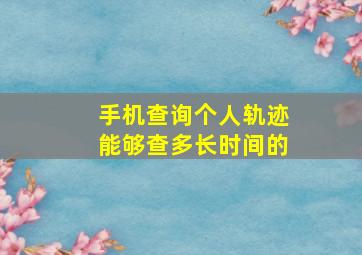 手机查询个人轨迹能够查多长时间的