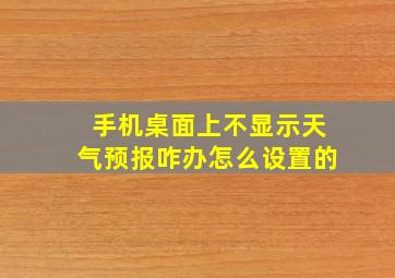 手机桌面上不显示天气预报咋办怎么设置的